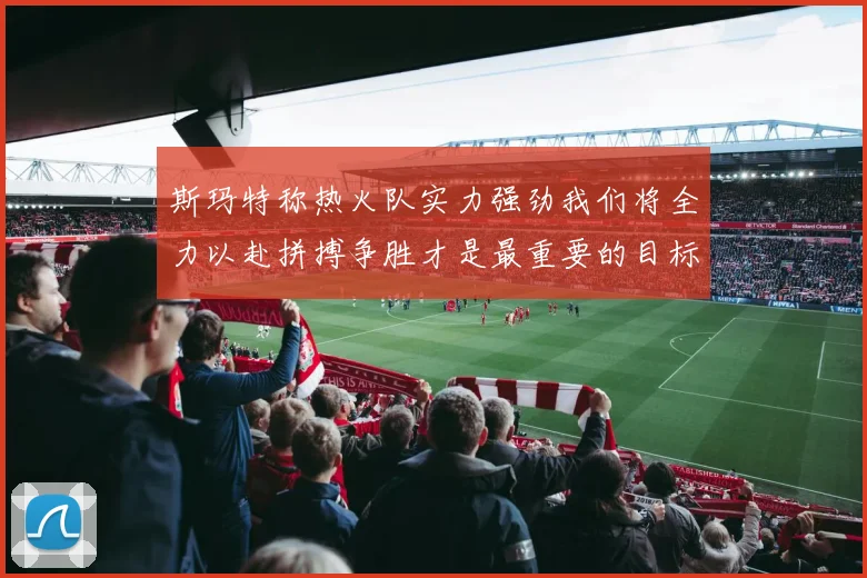 斯玛特称热火队实力强劲我们将全力以赴拼搏争胜才是最重要的目标
