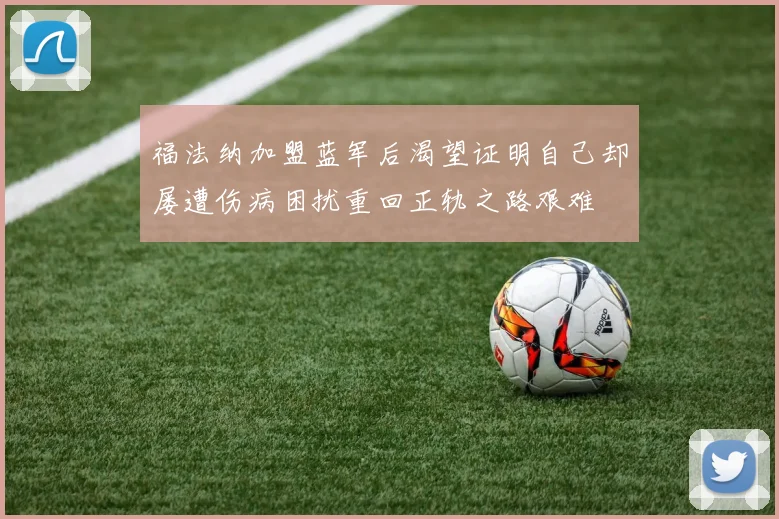 福法纳加盟蓝军后渴望证明自己却屡遭伤病困扰重回正轨之路艰难