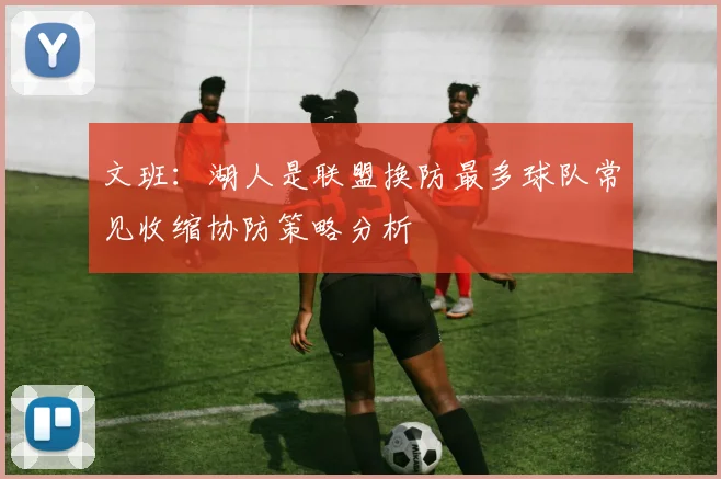 文班：湖人是联盟换防最多球队常见收缩协防策略分析