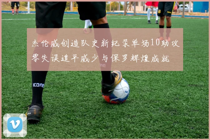 杰伦威创造队史新纪录单场10助攻零失误追平威少与保罗辉煌成就
