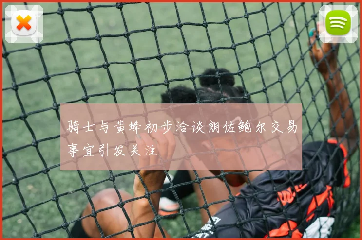骑士与黄蜂初步洽谈朗佐鲍尔交易事宜引发关注