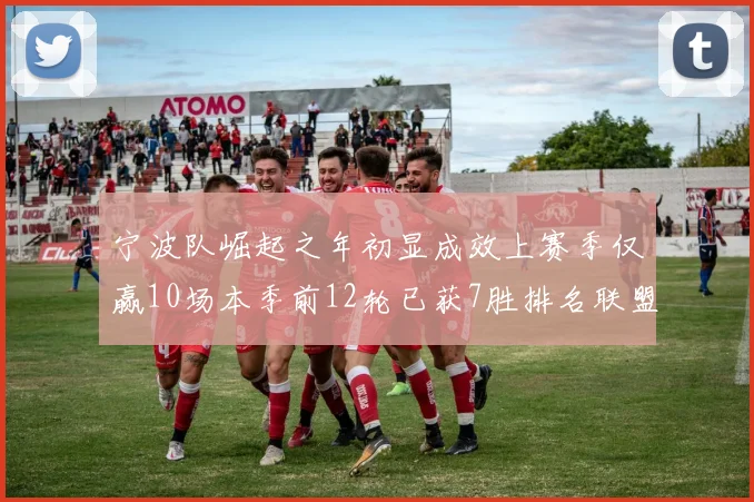 宁波队崛起之年初显成效上赛季仅赢10场本季前12轮已获7胜排名联盟第8