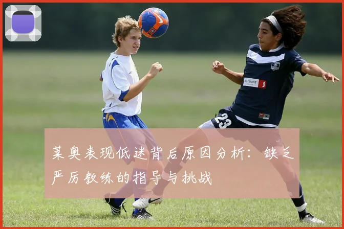 莱奥表现低迷背后原因分析：缺乏严厉教练的指导与挑战