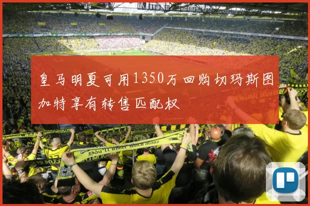 皇马明夏可用1350万回购切玛斯图加特享有转售匹配权