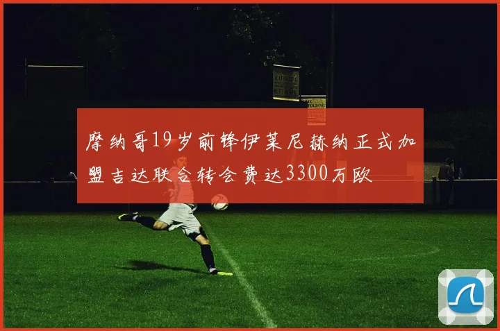 摩纳哥19岁前锋伊莱尼赫纳正式加盟吉达联合转会费达3300万欧