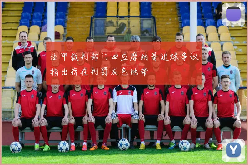 法甲裁判部门回应摩纳哥进球争议指出存在判罚灰色地带