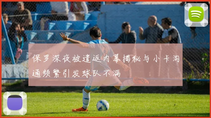 保罗深夜被遣返内幕揭秘与小卡沟通频繁引发球队不满