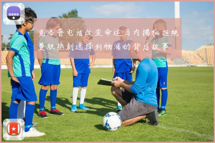 克洛普电话改变命运马内揭秘拒绝曼联热刺选择利物浦的背后故事