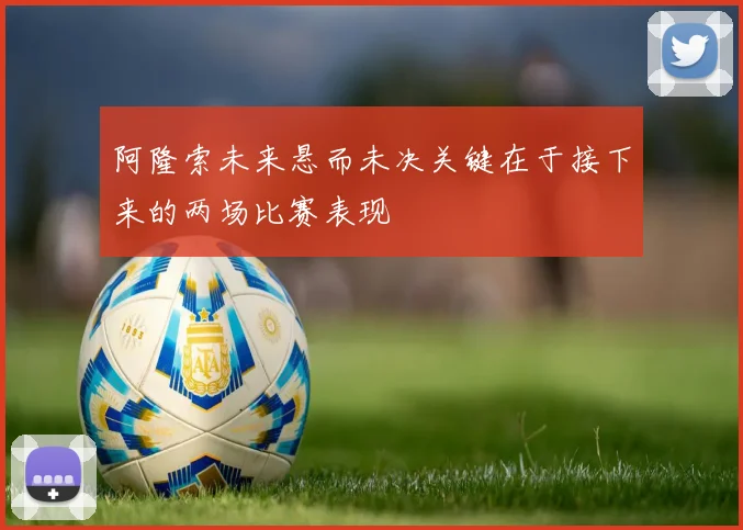 阿隆索未来悬而未决关键在于接下来的两场比赛表现