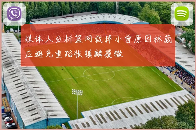 媒体人分析篮网裁掉小曾原因林葳应避免重蹈张镇麟覆辙