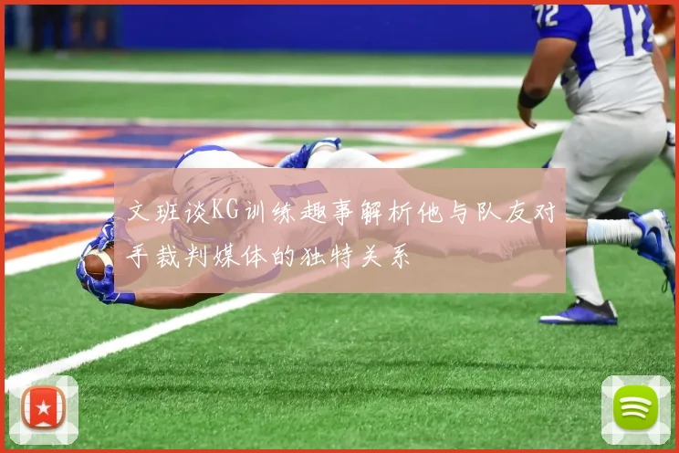 文班谈KG训练趣事解析他与队友对手裁判媒体的独特关系